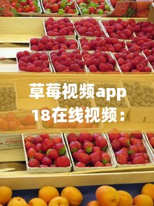 草莓视频app18在线视频：享受高清无缓冲的视觉盛宴，呈现全新在线观影体验