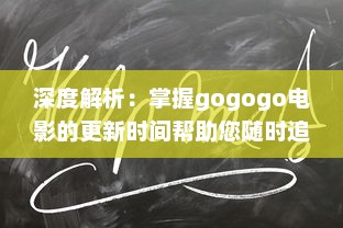 深度解析：掌握gogogo电影的更新时间帮助您随时追踪最新电影动态 v2.9.9下载