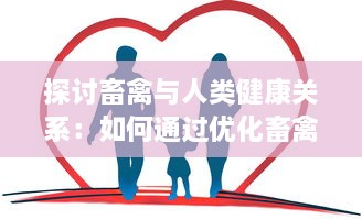 探讨畜禽与人类健康关系：如何通过优化畜禽养殖实践来提升公众健康水平 v2.4.6下载