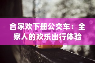 合家欢下册公交车：全家人的欢乐出行体验与感人亲情故事的深度解读