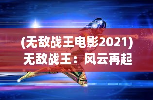 (无敌战王电影2021) 无敌战王：风云再起，碾压全球，独霸战场的终极征服之旅