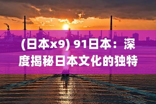 (日本x9) 91日本：深度揭秘日本文化的独特魅力与先进科技的巧妙融合