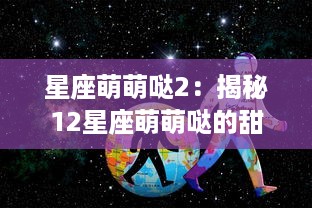 星座萌萌哒2：揭秘12星座萌萌哒的甜蜜生活，探索你与星座的秘密瓜葛