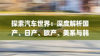 探索汽车世界：深度解析国产、日产、欧产、美系与韩系车辆的优势和特色 v2.5.7下载