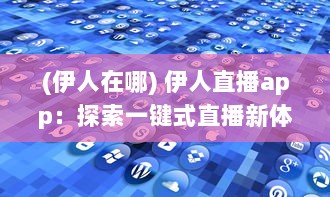 (伊人在哪) 伊人直播app：探索一键式直播新体验，实时互动带来更多无限可能