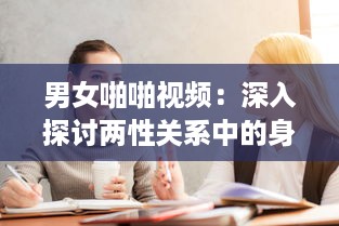 男女啪啪视频：深入探讨两性关系中的身心交融与情感沟通 v6.7.8下载