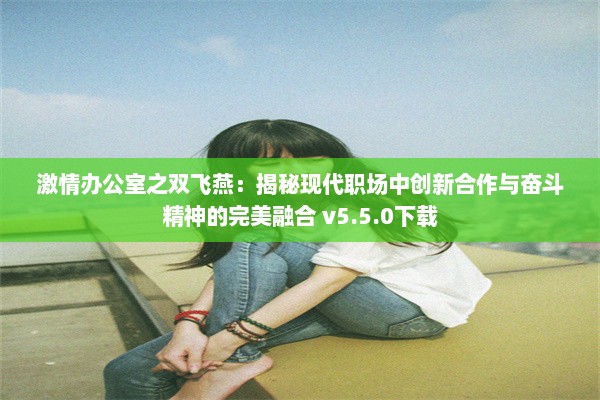 激情办公室之双飞燕：揭秘现代职场中创新合作与奋斗精神的完美融合 v5.5.0下载