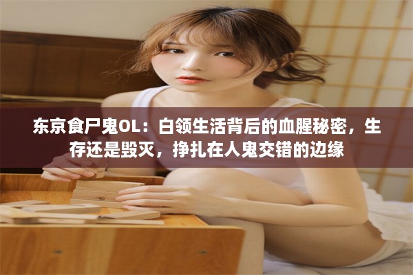 东京食尸鬼OL：白领生活背后的血腥秘密，生存还是毁灭，挣扎在人鬼交错的边缘