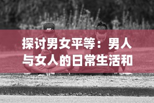 探讨男女平等：男人与女人的日常生活和交流方式之沟通互动视频研究