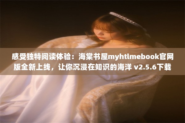 感受独特阅读体验：海棠书屋myhtlmebook官网版全新上线，让你沉浸在知识的海洋 v2.5.6下载