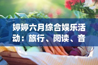 婷婷六月综合娱乐活动：旅行、阅读、音乐会与美食烹饪，让你的夏季生活更加精彩 v8.2.4下载