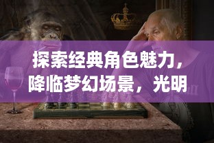 探索经典角色魅力，降临梦幻场景，光明记忆手游：休闲度假兼挑战自我极限的绅士游戏