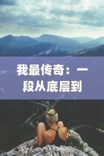 我最传奇：一段从底层到高峰，勇攀成功峰，峰回路转的真实人生故事