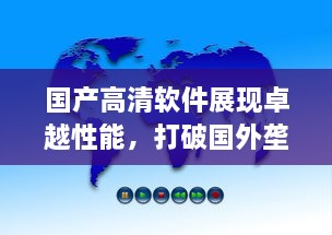 国产高清软件展现卓越性能，打破国外垄断，中国智造引领全球影像革命