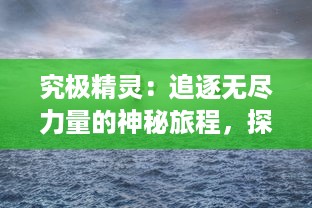 究极精灵：追逐无尽力量的神秘旅程，探索隐藏在神秘世界中的奥秘