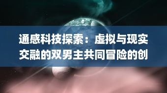 通感科技探索：虚拟与现实交融的双男主共同冒险的创新玩具设定探究 v0.7.8下载