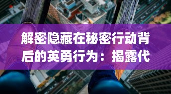 解密隐藏在秘密行动背后的英勇行为：揭露代号Ring的高级情报世界