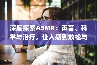 深度探索ASMR：声音、科学与治疗，让人感到放松与平静的神秘现象 v9.7.4下载