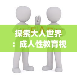 探索大人世界：成人性教育视频免费在线分享与交流平台