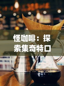 怪咖啡：探索集奇特口味、独特艺术魅力于一身的非同寻常咖啡馆的魅力之旅