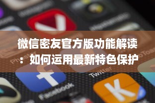 微信密友官方版功能解读：如何运用最新特色保护隐私并提升社交体验