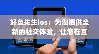 好色先生ios：为您提供全新的社交体验，让您在互动交流中发现更多朋友 v0.6.9下载