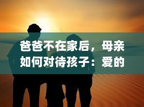 爸爸不在家后，母亲如何对待孩子：爱的延续还是权力的恣意施加