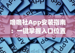 噜噜社App安装指南：一键掌握入口位置，迅速体验多元互动乐趣 v4.2.7下载