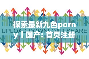 探索最新九色porny丨国产: 首页注册立即享受丰富影视内容的一站式体验