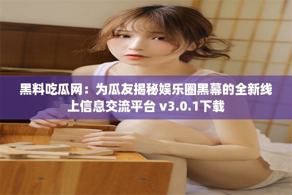 黑料吃瓜网：为瓜友揭秘娱乐圈黑幕的全新线上信息交流平台 v3.0.1下载