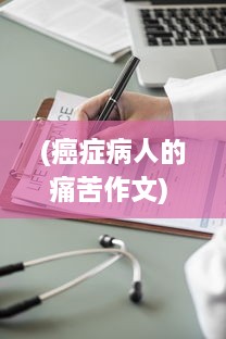 (癌症病人的痛苦作文) 与痛苦的斗争：一个癌症患者治愈过程的实录，治愈日记