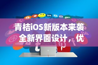 青桔iOS新版本来袭  全新界面设计，优化用户体验，体验更流畅高效的骑行之旅