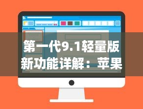 第一代9.1轻量版新功能详解：苹果官网提供全面概述 v5.8.0下载