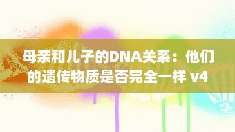 母亲和儿子的DNA关系：他们的遗传物质是否完全一样 v4.5.5下载