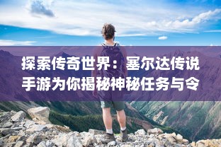 探索传奇世界：塞尔达传说手游为你揭秘神秘任务与令人振奋的冒险故事