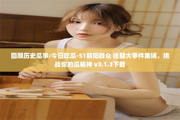 回顾历史瓜事:今日吃瓜-51朝阳群众 往期大事件集锦，挑战你的瓜精神 v3.1.3下载