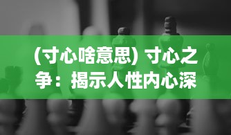 (寸心啥意思) 寸心之争：揭示人性内心深处的自我竞争与心理挣扎