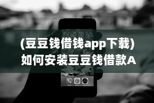 (豆豆钱借钱app下载) 如何安装豆豆钱借款App 一步一步教你快速搞定