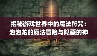 揭秘游戏世界中的魔法符咒：泡泡龙的魔法冒险与隐藏的神秘力量