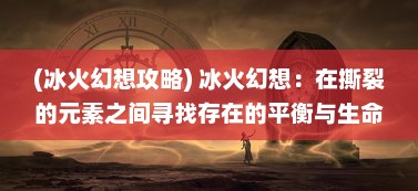 (冰火幻想攻略) 冰火幻想：在撕裂的元素之间寻找存在的平衡与生命的绚烂色彩