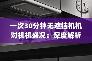 一次30分钟无遮挡机机对机机盛况：深度解析激烈竞争中的技术策略和运行效率 v9.6.8下载