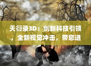 天衍录3D：创新科技引领，全新视觉冲击，带您进入奇幻神话世界的绝佳体验