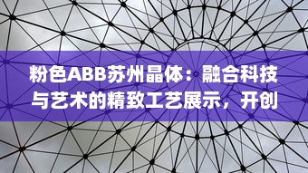 粉色ABB苏州晶体：融合科技与艺术的精致工艺展示，开创未来智能制造之先河