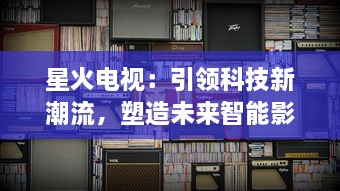 星火电视：引领科技新潮流，塑造未来智能影音生活新体验 v4.5.0下载