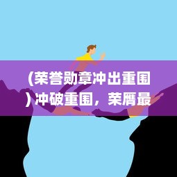 (荣誉勋章冲出重围) 冲破重围，荣膺最高荣誉：一路挑战，终成荣耀冠军的辉煌传奇