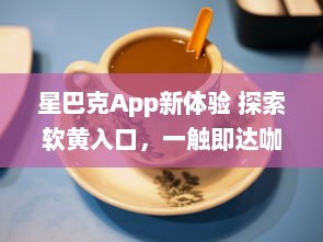 星巴克App新体验 探索软黄入口，一触即达咖啡新境界 ，如何轻松享用星巴克数字服务?