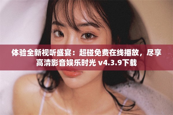 体验全新视听盛宴：超碰免费在线播放，尽享高清影音娱乐时光 v4.3.9下载