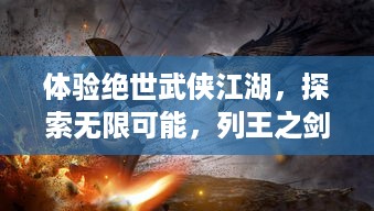 体验绝世武侠江湖，探索无限可能，列王之剑 手游，带你重温传统武侠世界