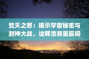 焚天之怒：揭示宇宙秘密与封神大战，诠释浩瀚星辰间的荣耀与背叛