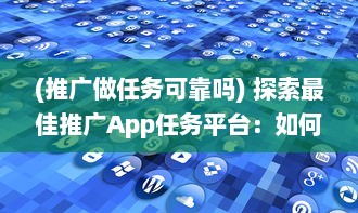 (推广做任务可靠吗) 探索最佳推广App任务平台：如何选择高效可靠的合作伙伴